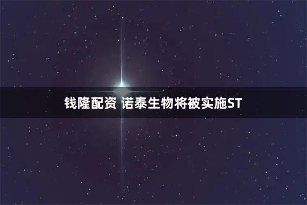 钱隆配资 诺泰生物将被实施ST