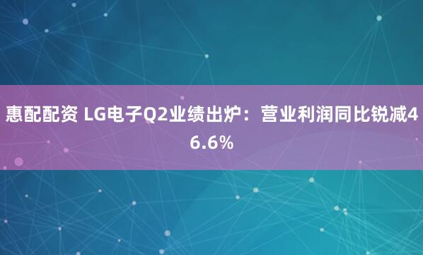 惠配配资 LG电子Q2业绩出炉：营业利润同比锐减46.6%
