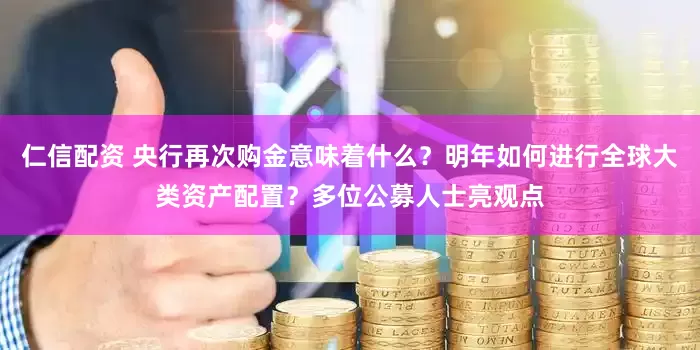 仁信配资 央行再次购金意味着什么？明年如何进行全球大类资产配置？多位公募人士亮观点