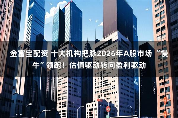 金富宝配资 十大机构把脉2026年A股市场 “慢牛”领跑!估值驱动转向盈利驱动