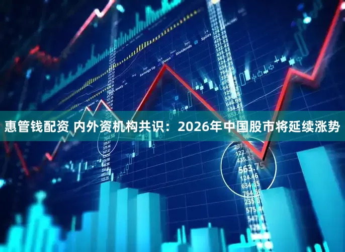 惠管钱配资 内外资机构共识：2026年中国股市将延续涨势