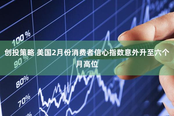 创投策略 美国2月份消费者信心指数意外升至六个月高位
